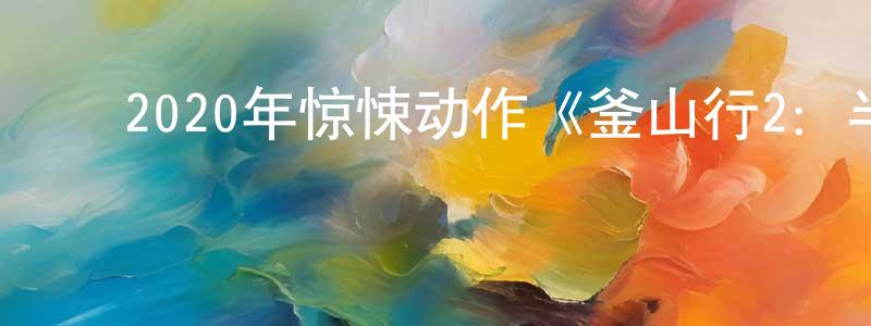﻿陈晶霞发布﻿2020年惊悚动作《釜山行2：半岛》BD韩语中字迅雷下载_电影天堂